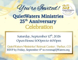 QuietWaters Ministries 25th Anniversary Celebration and Open House Saturday, September 12, 2026 1:00 pm to 4:00 pm at the QuietWaters Retreat Center